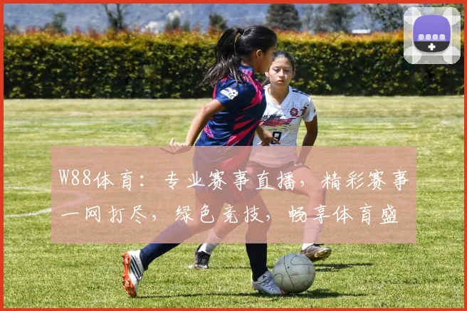 W88体育：专业赛事直播，精彩赛事一网打尽，绿色竞技，畅享体育盛宴
