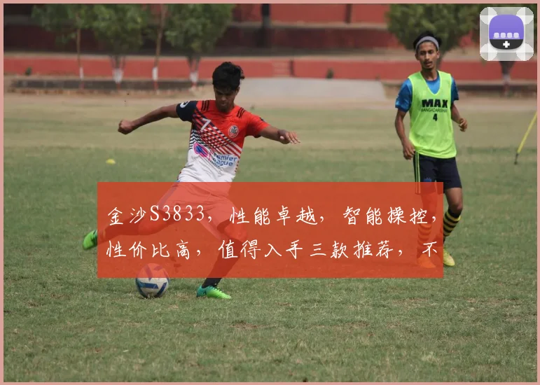 金沙S3833，性能卓越，智能操控，性价比高，值得入手三款推荐，不容错过