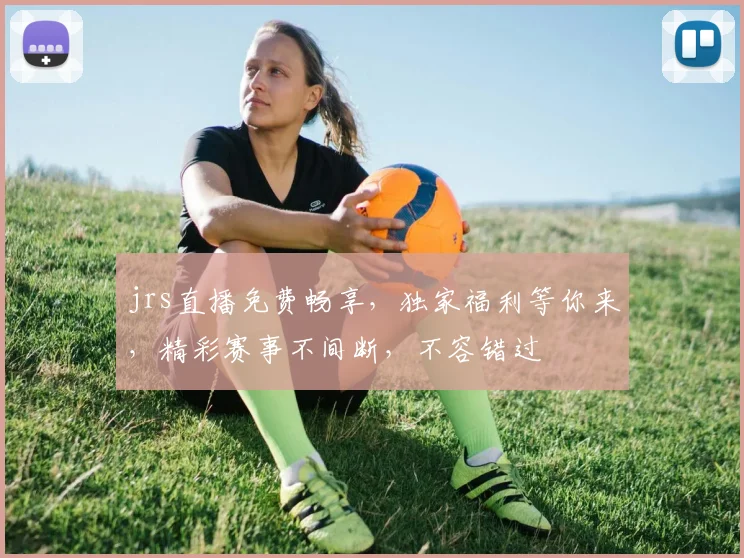 jrs直播免费畅享，独家福利等你来，精彩赛事不间断，不容错过