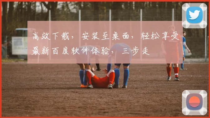 高效下载，安装至桌面，轻松享受最新百度软件体验，三步走