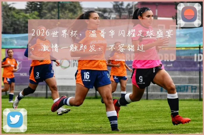 2026世界杯，温哥华闪耀足球盛宴，激情一触即发，不容错过
