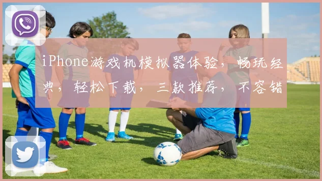 iPhone游戏机模拟器体验，畅玩经典，轻松下载，三款推荐，不容错过
