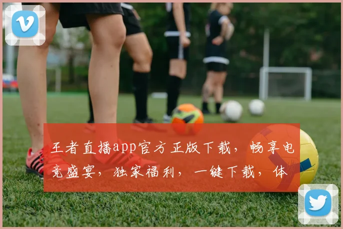 王者直播app官方正版下载，畅享电竞盛宴，独家福利，一键下载，体验不凡，三重惊喜，不容错过