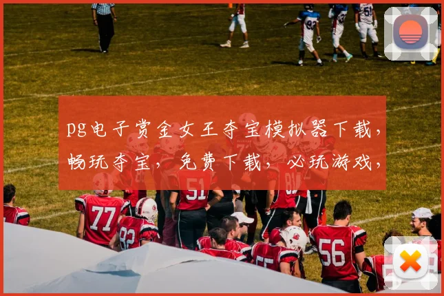 pg电子赏金女王夺宝模拟器下载，畅玩夺宝，免费下载，必玩游戏，体验刺激