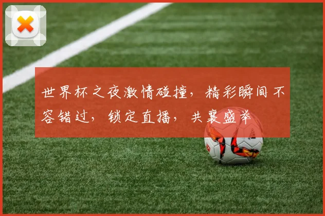 世界杯之夜激情碰撞，精彩瞬间不容错过，锁定直播，共襄盛举