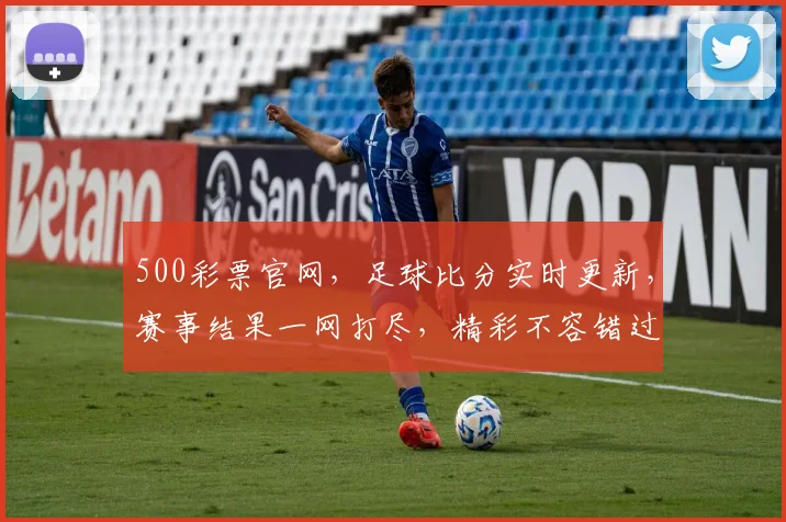 500彩票官网，足球比分实时更新，赛事结果一网打尽，精彩不容错过，三重惊喜等你来
