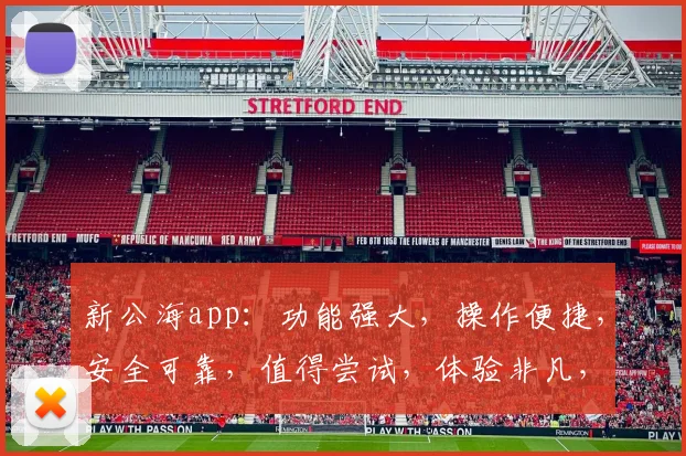 新公海app：功能强大，操作便捷，安全可靠，值得尝试，体验非凡，不容错过