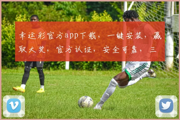 幸运彩官方app下载，一键安装，赢取大奖，官方认证，安全可靠，三重保障，不容错过，快来下载